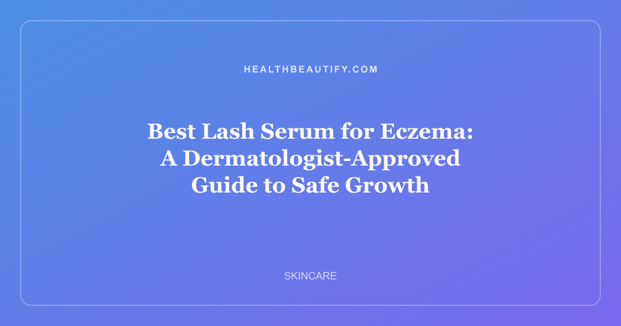 Best Lash Serum for Eczema: A Dermatologist-Approved Guide to Safe Growth