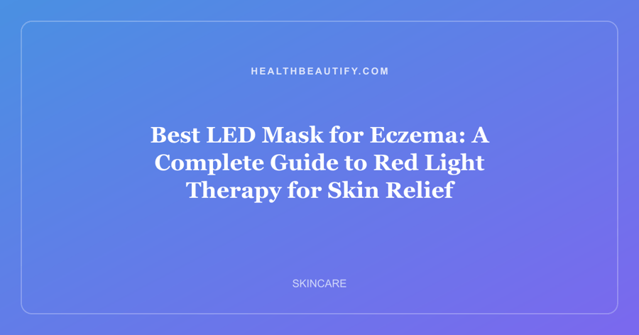 Best LED Mask for Eczema: A Complete Guide to Red Light Therapy for Skin Relief