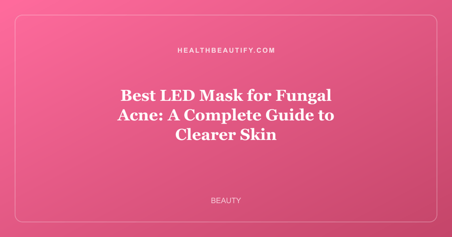 Best LED Mask for Fungal Acne: A Complete Guide to Clearer Skin