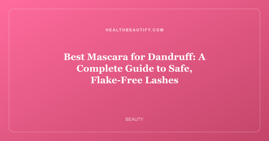 Best Mascara for Dandruff: A Complete Guide to Safe, Flake-Free Lashes