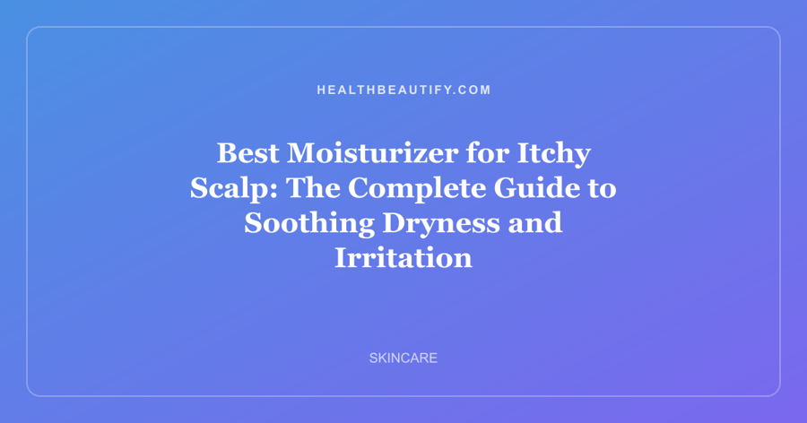 Best Moisturizer for Itchy Scalp: The Complete Guide to Soothing Dryness and Irritation