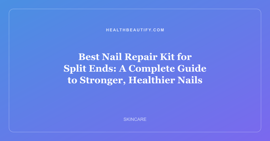 Best Nail Repair Kit for Split Ends: A Complete Guide to Stronger, Healthier Nails