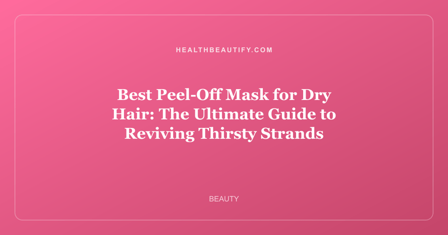 Best Peel-Off Mask for Dry Hair: The Ultimate Guide to Reviving Thirsty Strands