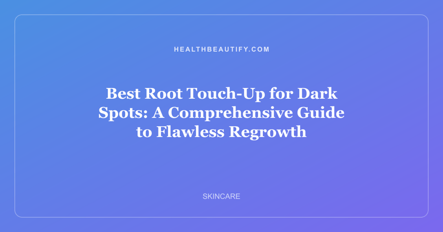 Best Root Touch-Up for Dark Spots: A Comprehensive Guide to Flawless Regrowth