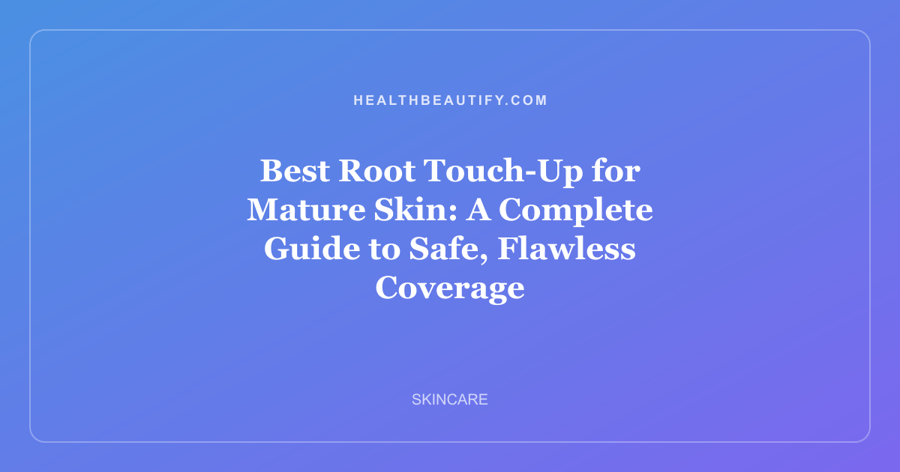 Best Root Touch-Up for Mature Skin: A Complete Guide to Safe, Flawless Coverage