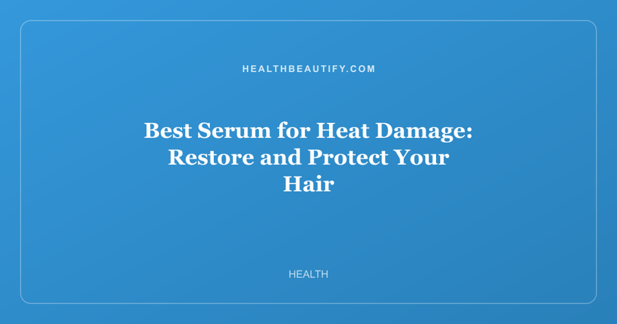 Best Serum for Heat Damage: Restore and Protect Your Hair