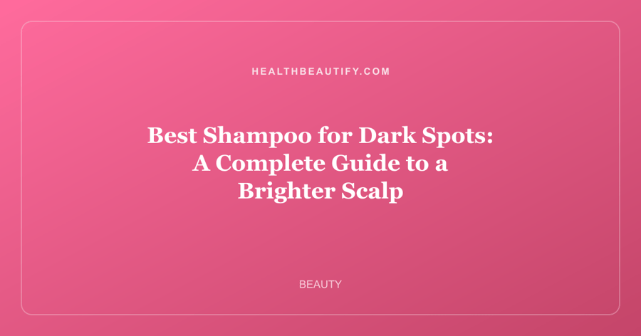 Best Shampoo for Dark Spots: A Complete Guide to a Brighter Scalp