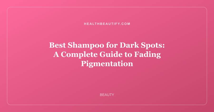 Best Shampoo for Dark Spots: A Complete Guide to Fading Pigmentation