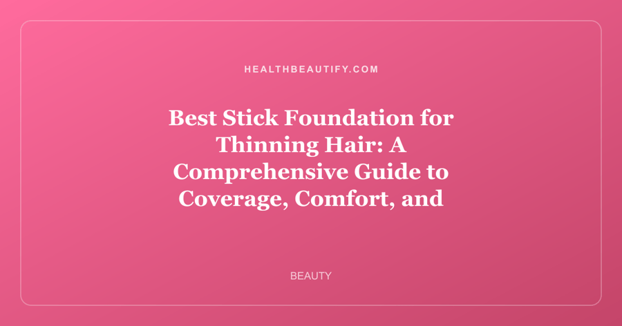 Best Stick Foundation for Thinning Hair: A Comprehensive Guide to Coverage, Comfort, and Confidence