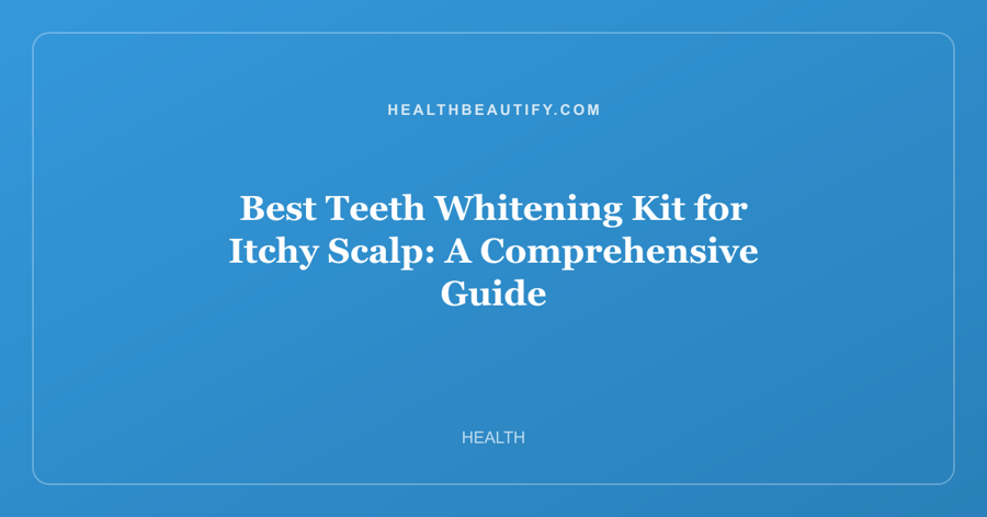 Best Teeth Whitening Kit for Itchy Scalp: Complete Overview — A Comprehensive Guide