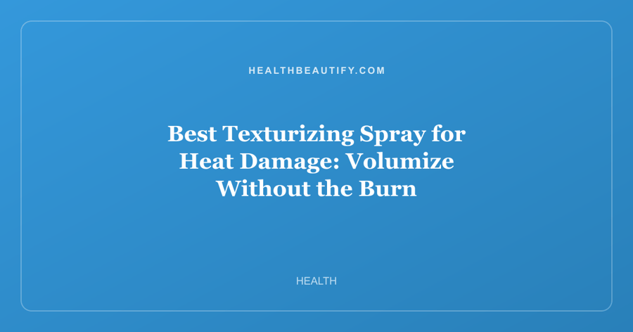 Best Texturizing Spray for Heat Damage: Volumize Without the Burn