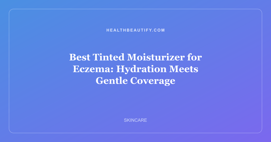 Best Tinted Moisturizer for Eczema: Hydration Meets Gentle Coverage
