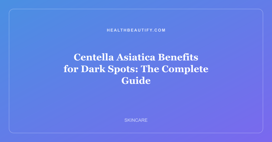 Centella Asiatica Benefits for Dark Spots: The Complete Guide