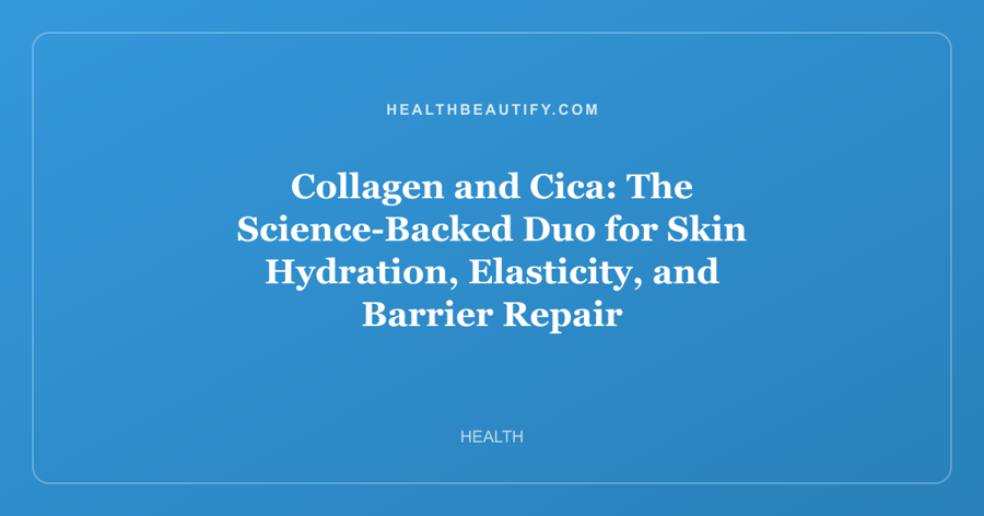 Collagen and Cica: The Science-Backed Duo for Skin Hydration, Elasticity, and Barrier Repair