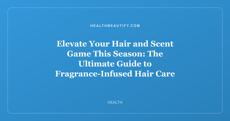 Elevate Your Hair and Scent Game This Season: The Ultimate Guide to Fragrance-Infused Hair Care and Seasonal Beauty Sales