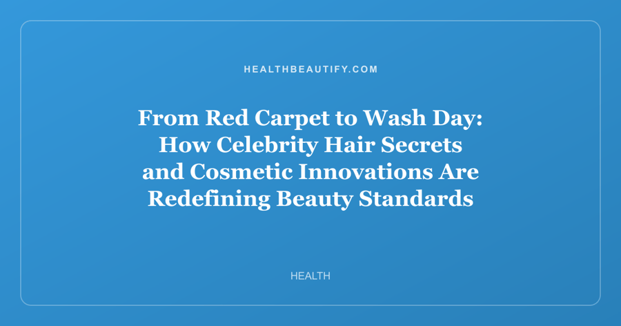 From Red Carpet to Wash Day: How Celebrity Hair Secrets and Cosmetic Innovations Are Redefining Beauty Standards