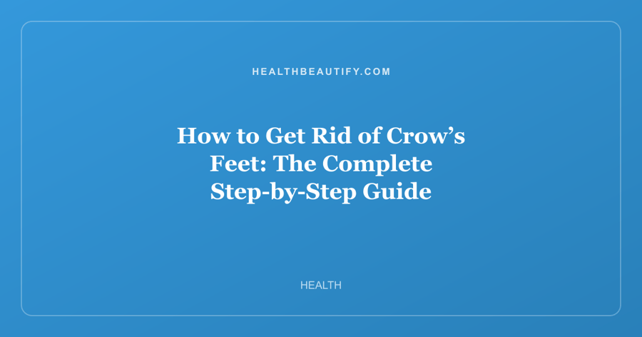 How to Get Rid of Crow’s Feet: The Complete Step-by-Step Guide