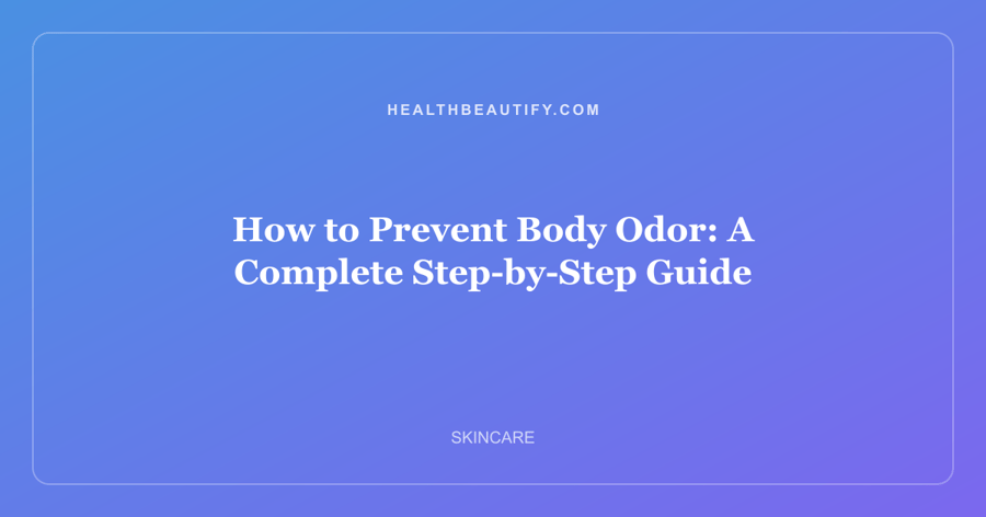 How to Prevent Body Odor: Complete Overview — A Complete Step-by-Step Guide