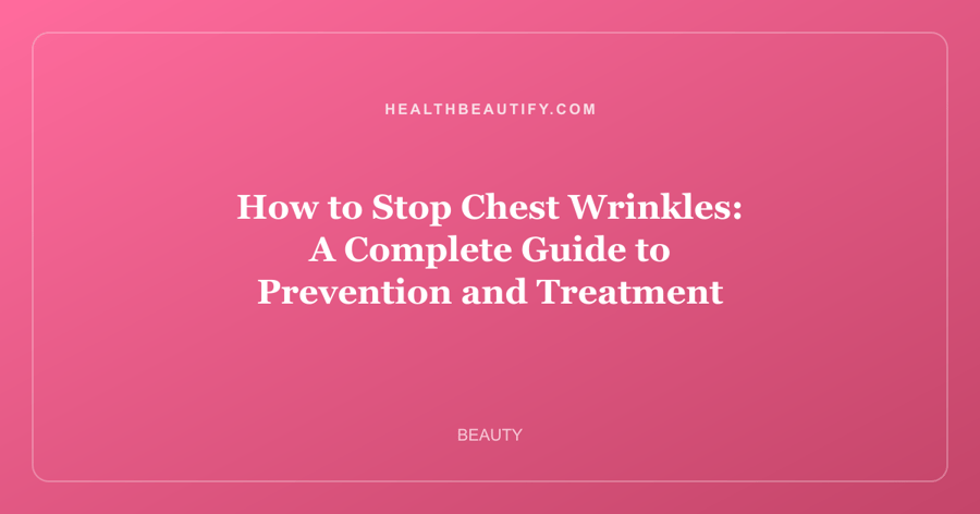 How to Stop Chest Wrinkles: A Complete Guide to Prevention and Treatment