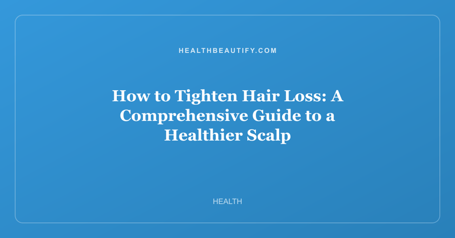 How to Tighten Hair Loss: A Comprehensive Guide to a Healthier Scalp