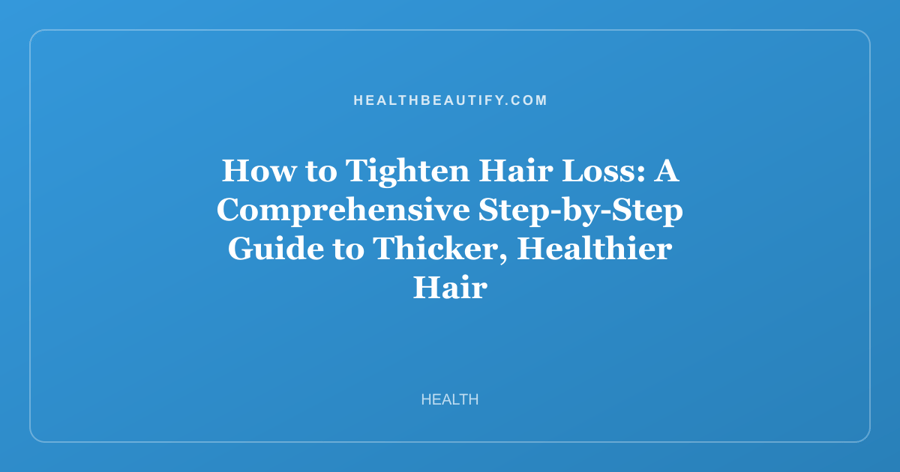 How to Tighten Hair Loss: A Comprehensive Step-by-Step Guide to Thicker, Healthier Hair