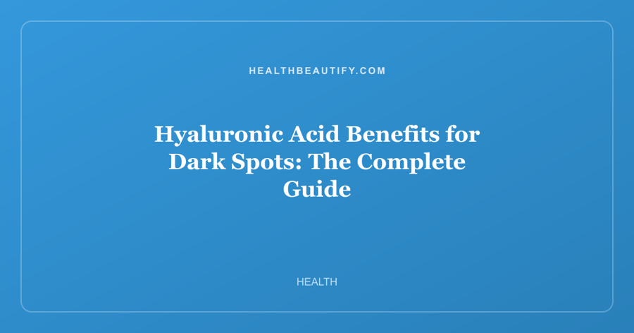 Hyaluronic Acid Benefits for Dark Spots: Complete Overview — The Complete Guide