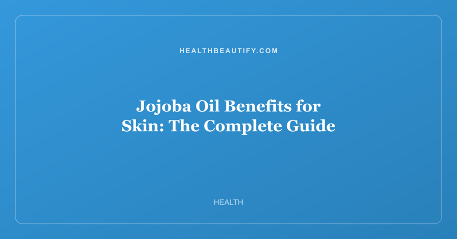 Jojoba Oil Benefits for Skin: Complete Overview — The Complete Guide