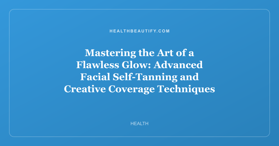 Mastering the Art of a Flawless Glow: Advanced Facial Self-Tanning and Creative Coverage Techniques