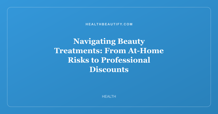 Navigating Beauty Treatments: From At-Home Risks to Professional Discounts