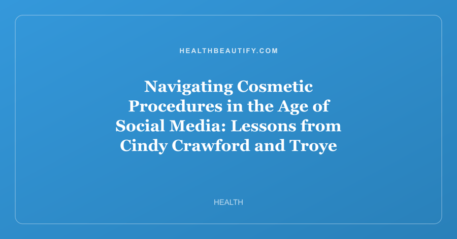 Navigating Cosmetic Procedures in the Age of Social Media: Lessons from Cindy Crawford and Troye Sivan