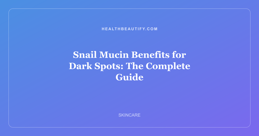 Snail Mucin Benefits for Dark Spots: The Complete Guide