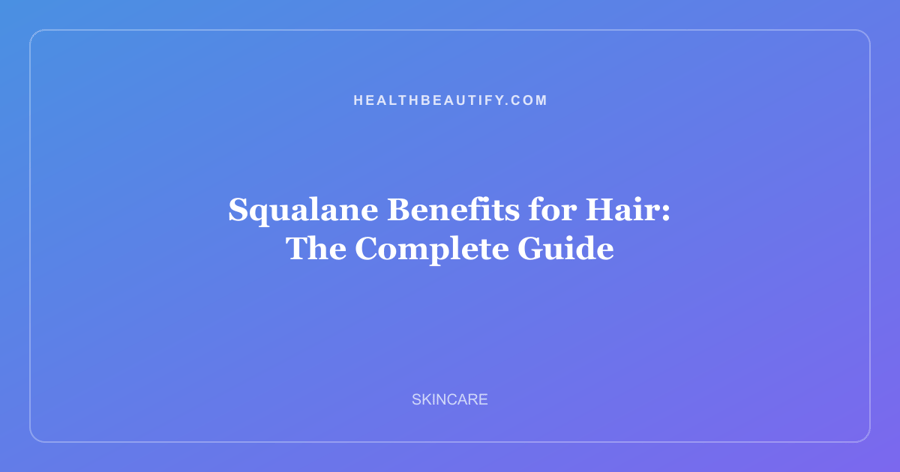 Squalane Benefits for Hair: The Complete Guide
