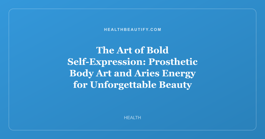 The Art of Bold Self-Expression: Prosthetic Body Art and Aries Energy for Unforgettable Beauty
