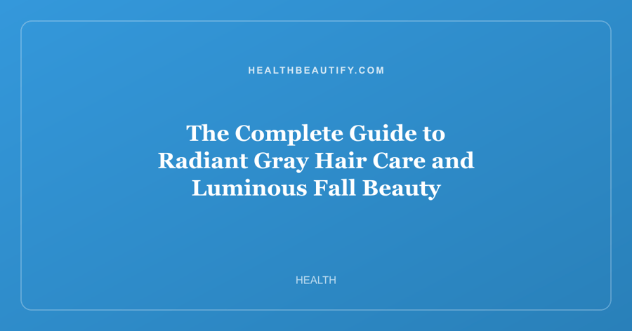 The Complete Guide to Radiant Gray Hair Care and Luminous Fall Beauty
