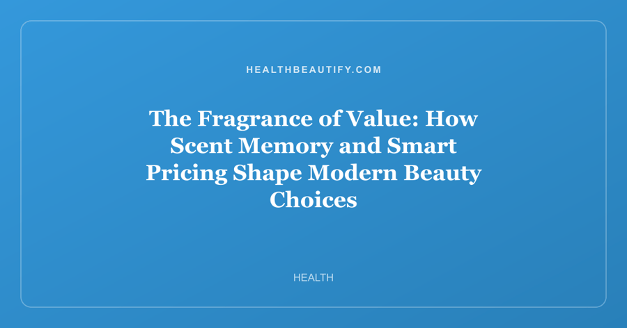 The Fragrance of Value: How Scent Memory and Smart Pricing Shape Modern Beauty Choices