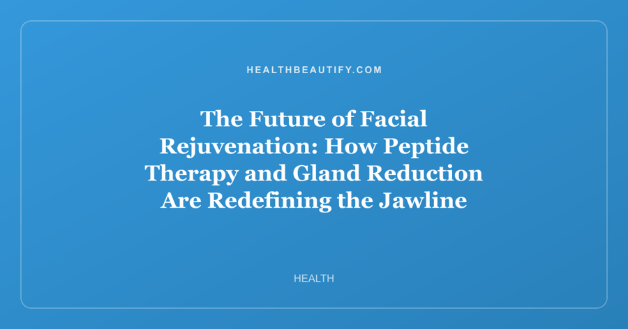The Future of Facial Rejuvenation: How Peptide Therapy and Gland Reduction Are Redefining the Jawline