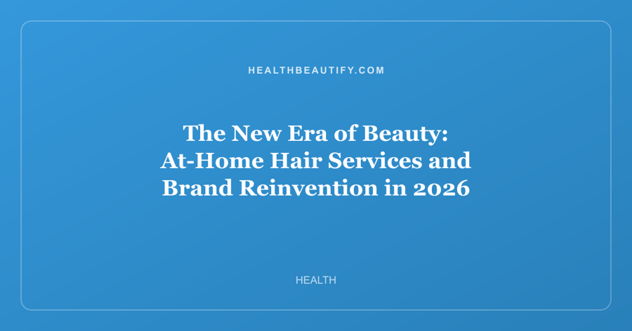 The New Era of Beauty: At-Home Hair Services and Brand Reinvention in 2026