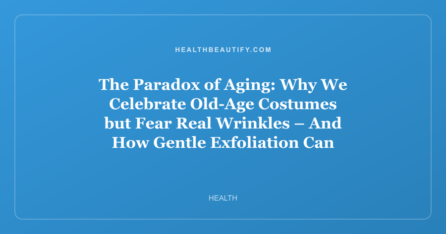 The Paradox of Aging: Why We Celebrate Old-Age Costumes but Fear Real Wrinkles – And How Gentle Exfoliation Can Help