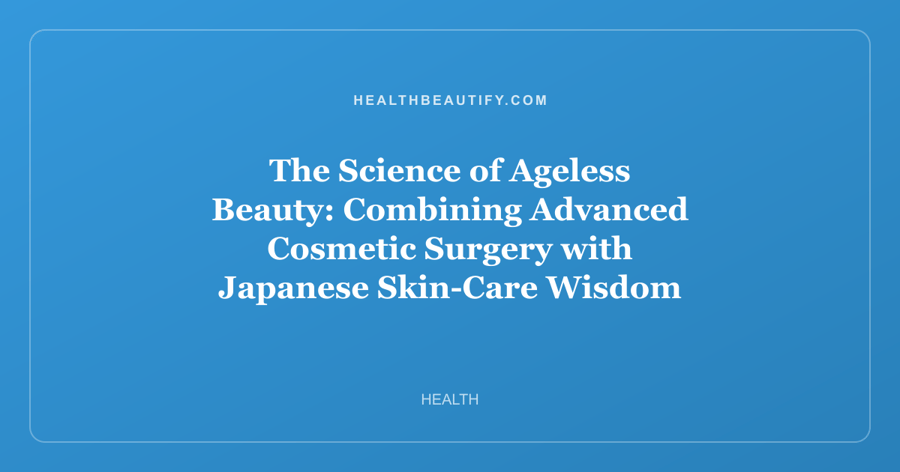 The Science of Ageless Beauty: Combining Advanced Cosmetic Surgery with Japanese Skin-Care Wisdom