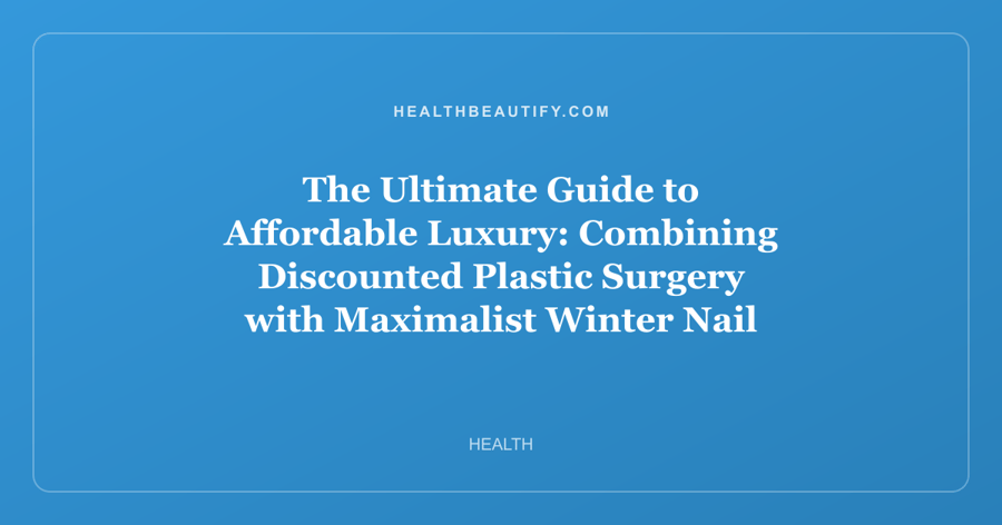 The Ultimate Guide to Affordable Luxury: Combining Discounted Plastic Surgery with Maximalist Winter Nail Art Trends