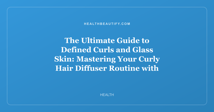 The Ultimate Guide to Defined Curls and Glass Skin: Mastering Your Curly Hair Diffuser Routine with K-Beauty Inspired Care
