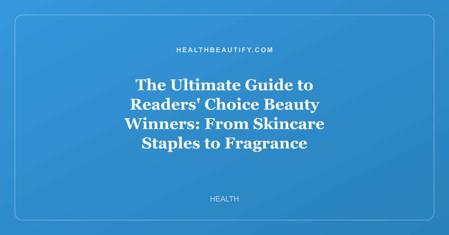 The Ultimate Guide to Readers' Choice Beauty Winners: From Skincare Staples to Fragrance Discoveries