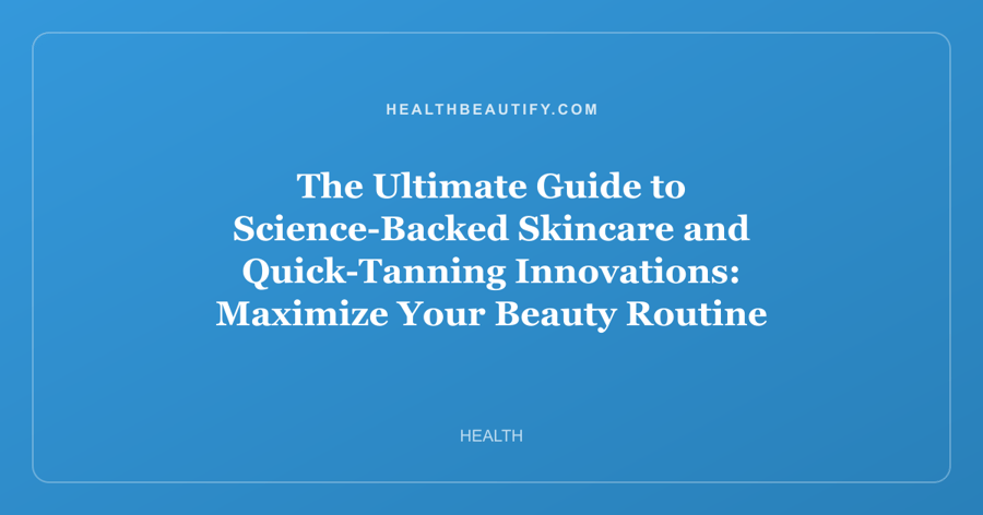 The Ultimate Guide to Science-Backed Skincare and Quick-Tanning Innovations: Maximize Your Beauty Routine