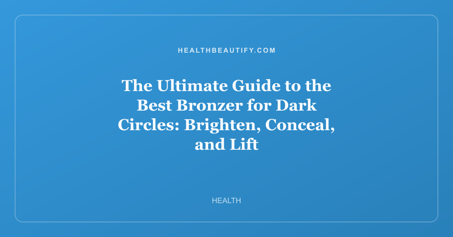 The Ultimate Guide to the Best Bronzer for Dark Circles: Brighten, Conceal, and Lift