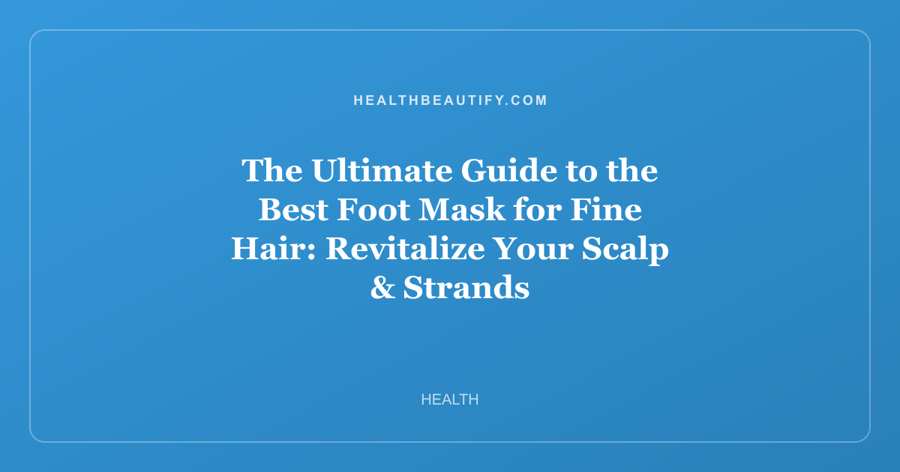 The Ultimate Guide to the Best Foot Mask for Fine Hair: Revitalize Your Scalp & Strands