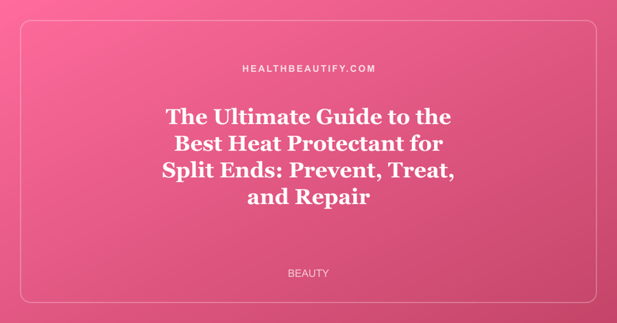 The Ultimate Guide to the Best Heat Protectant for Split Ends: Prevent, Treat, and Repair