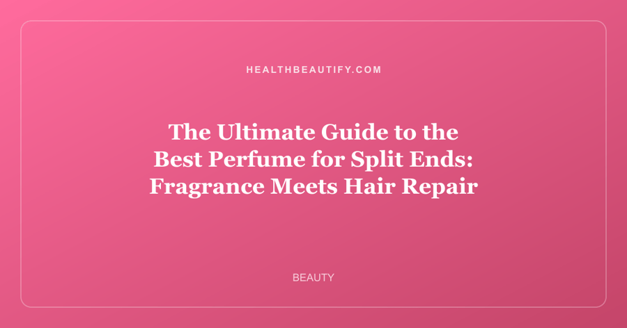 The Ultimate Guide to the Best Perfume for Split Ends: Fragrance Meets Hair Repair