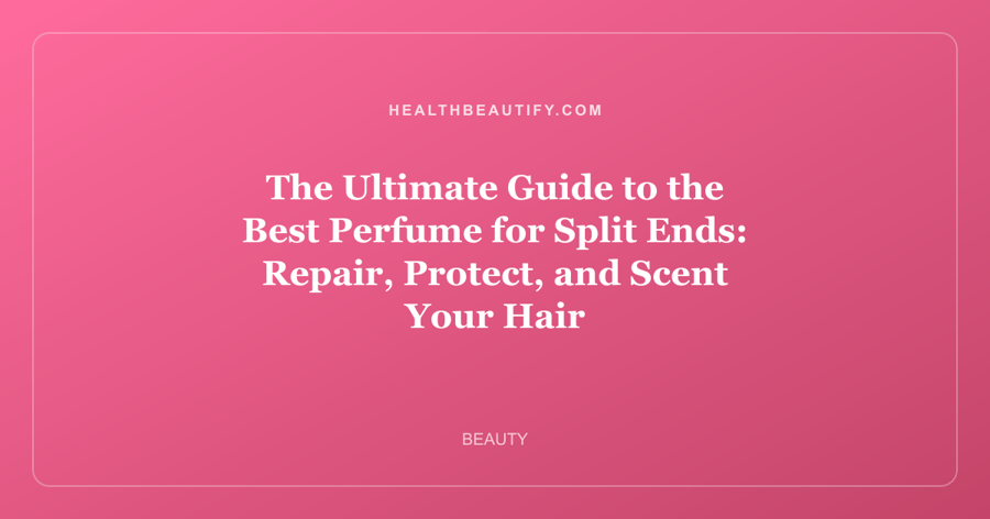 The Ultimate Guide to the Best Perfume for Split Ends: Repair, Protect, and Scent Your Hair
