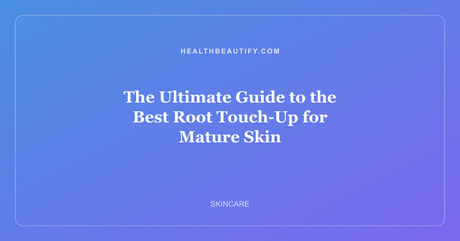 The Ultimate Guide to the Best Root Touch-Up for Mature Skin