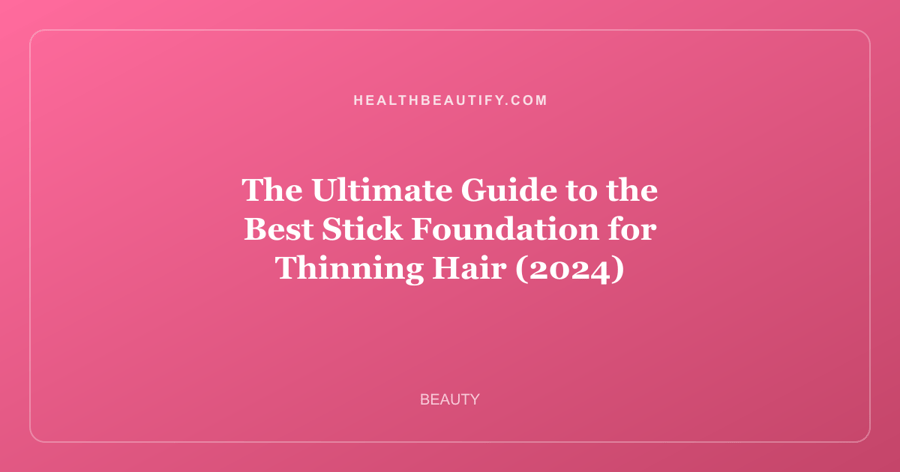 The Ultimate Guide to the Best Stick Foundation for Thinning Hair (2024)